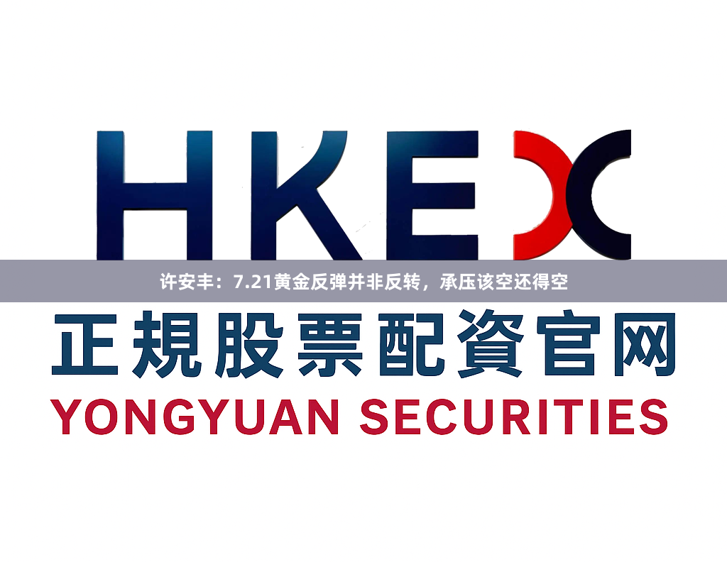 许安丰：7.21黄金反弹并非反转，承压该空还得空