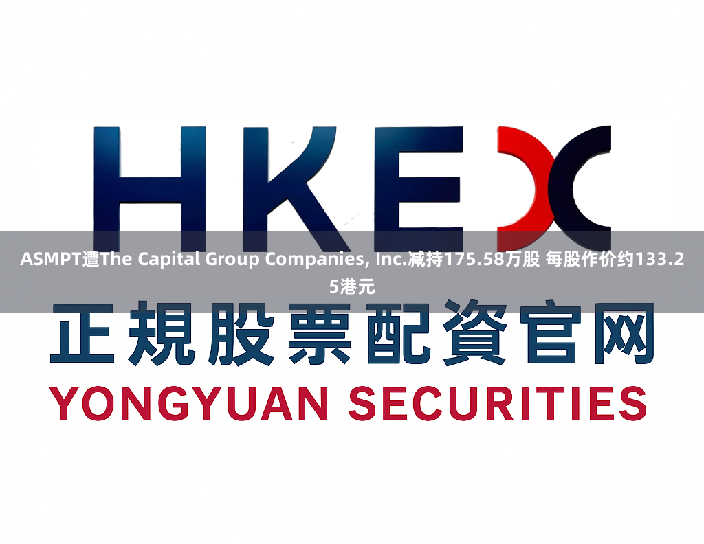 ASMPT遭The Capital Group Companies, Inc.减持175.58万股 每股作价约133.25港元